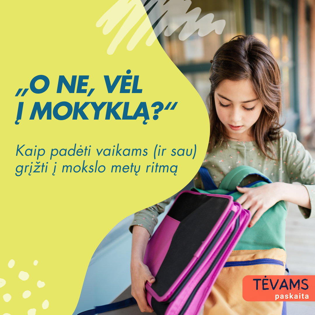 VIDEO PASKAITA TĖVAMS / GLOBĖJAMS: „O ne, vėl į mokyklą?“ Kaip padėti vaikams (ir sau) grįžti į mokslo metų ritmą VIDEO PASKAITA TĖVAMS / GLOBĖJAMS: „O ne, vėl į mokyklą?“ Kaip padėti vaikams (ir sau) grįžti į mokslo metų ritmą